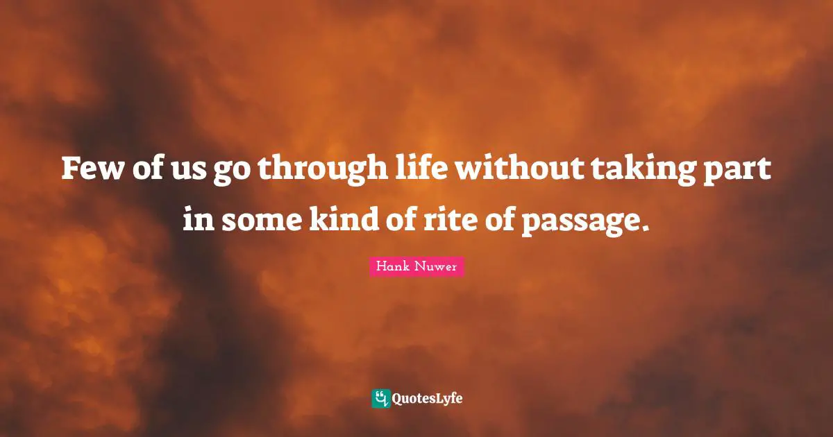 Passages Quotes: "Few of us go through life without taking part in some kind of rite of passage."