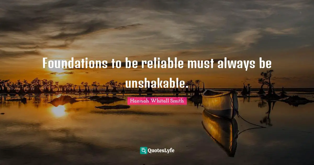 Hannah Whitall Smith Quotes: "Foundations to be reliable must always be unshakable."