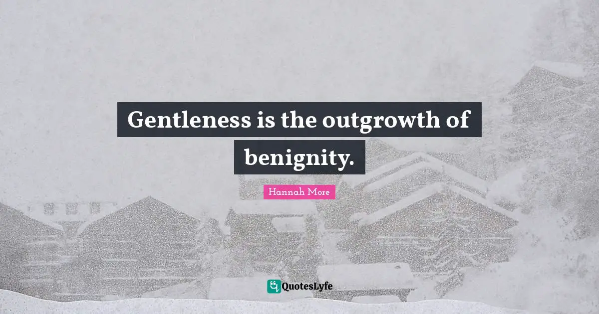 Gentleness is the outgrowth of benignity.