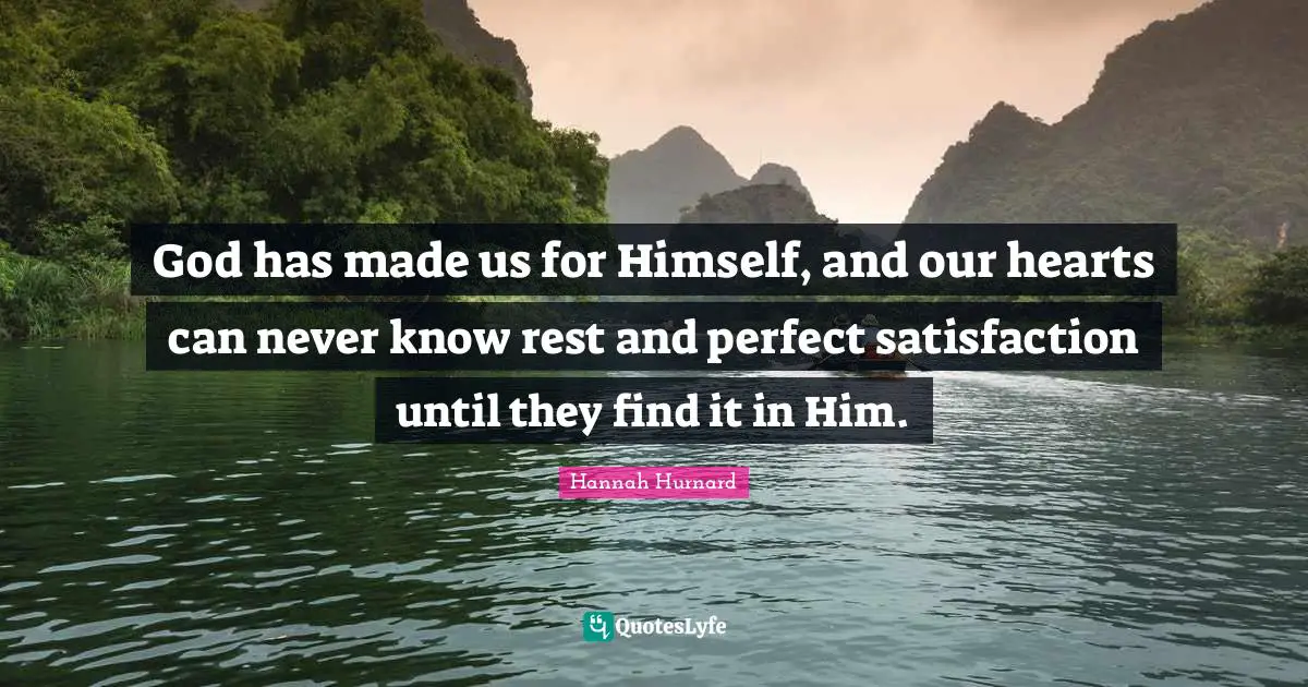 Satisfaction Quotes: "God has made us for Himself, and our hearts can never know rest and perfect satisfaction until they find it in Him."