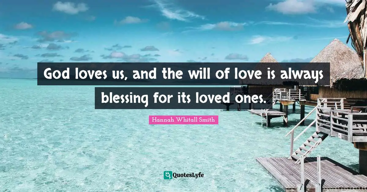 Hannah Whitall Smith Quotes: "God loves us, and the will of love is always blessing for its loved ones."