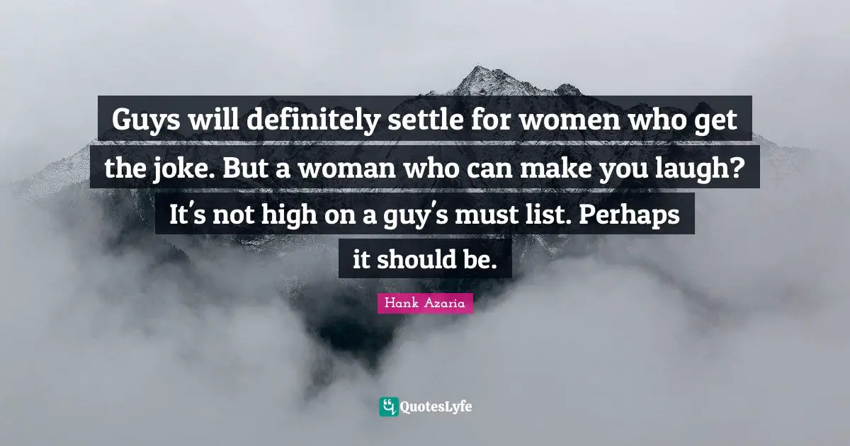 Guys will definitely settle for women who get the joke. But a woman who can make you laugh? It's not high on a guy's must list. Perhaps it should be.