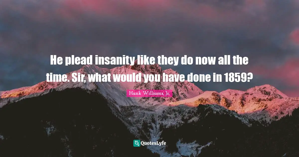 He plead insanity like they do now all the time. Sir, what would you have done in 1859?