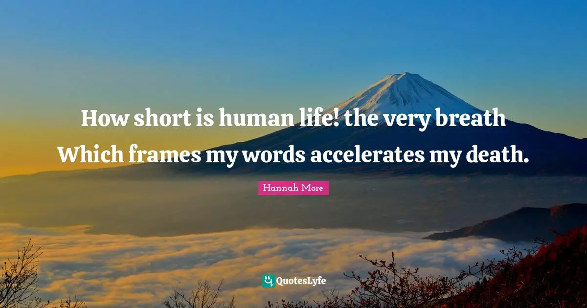How short is human life! the very breath Which frames my words accelerates my death.