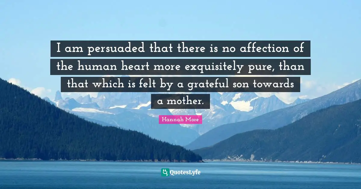 I am persuaded that there is no affection of the human heart more exquisitely pure, than that which is felt by a grateful son towards a mother.