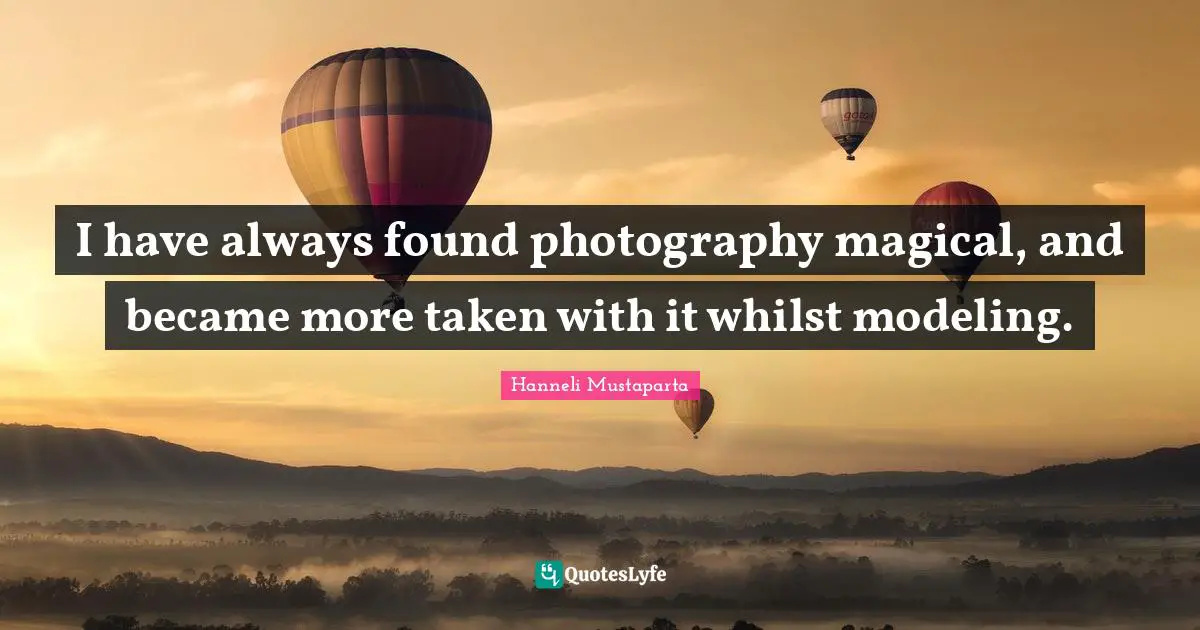 Modeling Quotes: "I have always found photography magical, and became more taken with it whilst modeling."