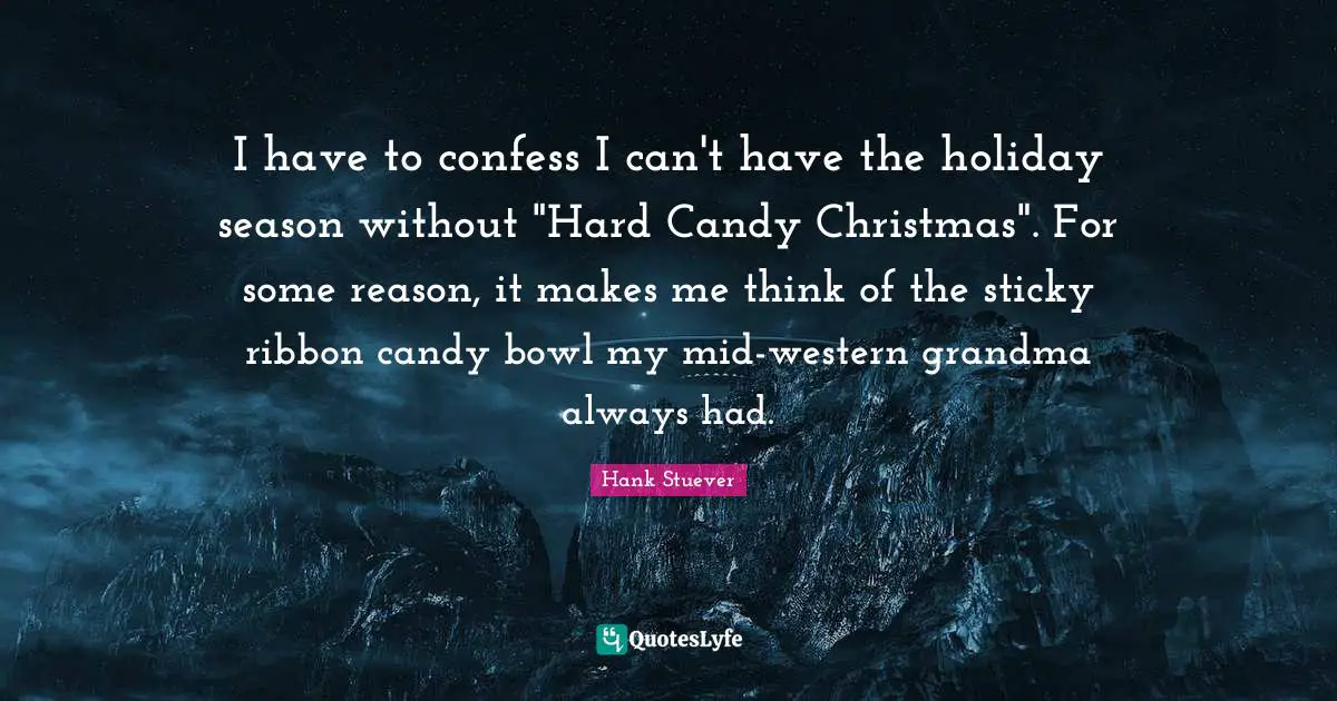 Holiday Season Quotes: "I have to confess I can't have the holiday season without "Hard Candy Christmas". For some reason, it makes me think of the sticky ribbon candy bowl my mid-western grandma always had."