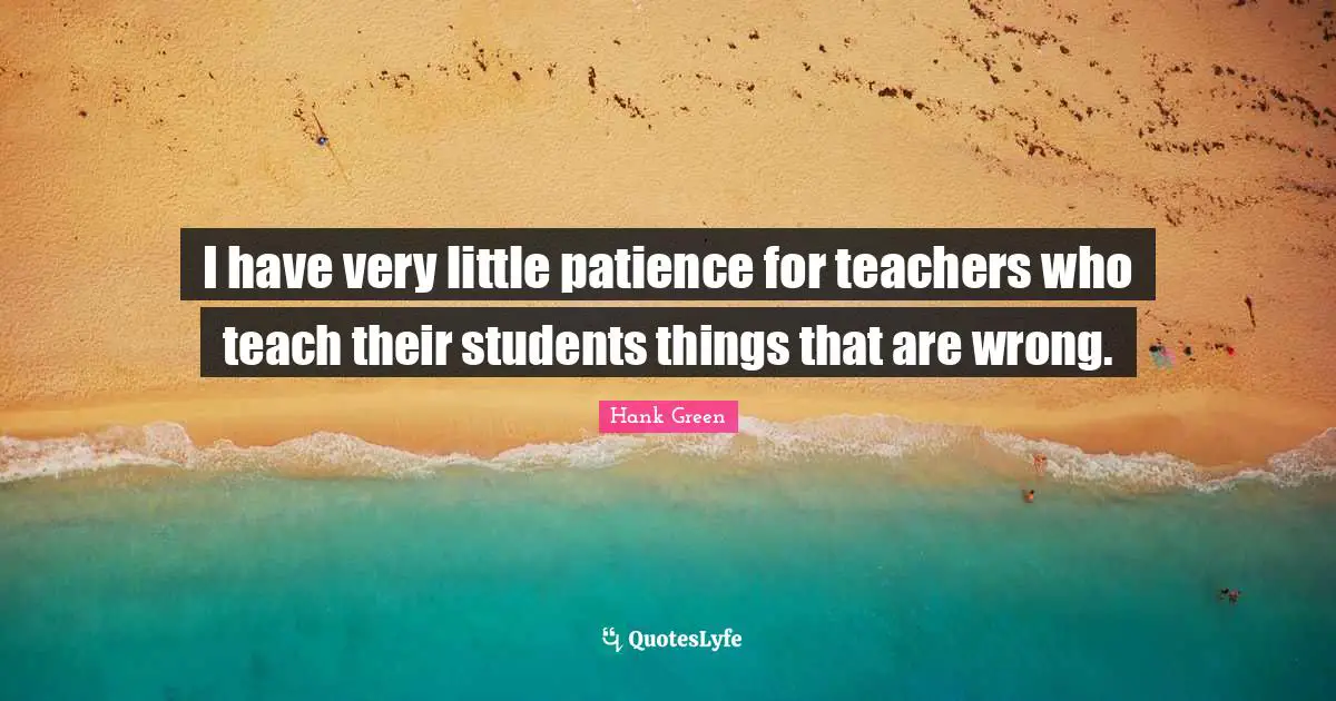 I have very little patience for teachers who teach their students things that are wrong.