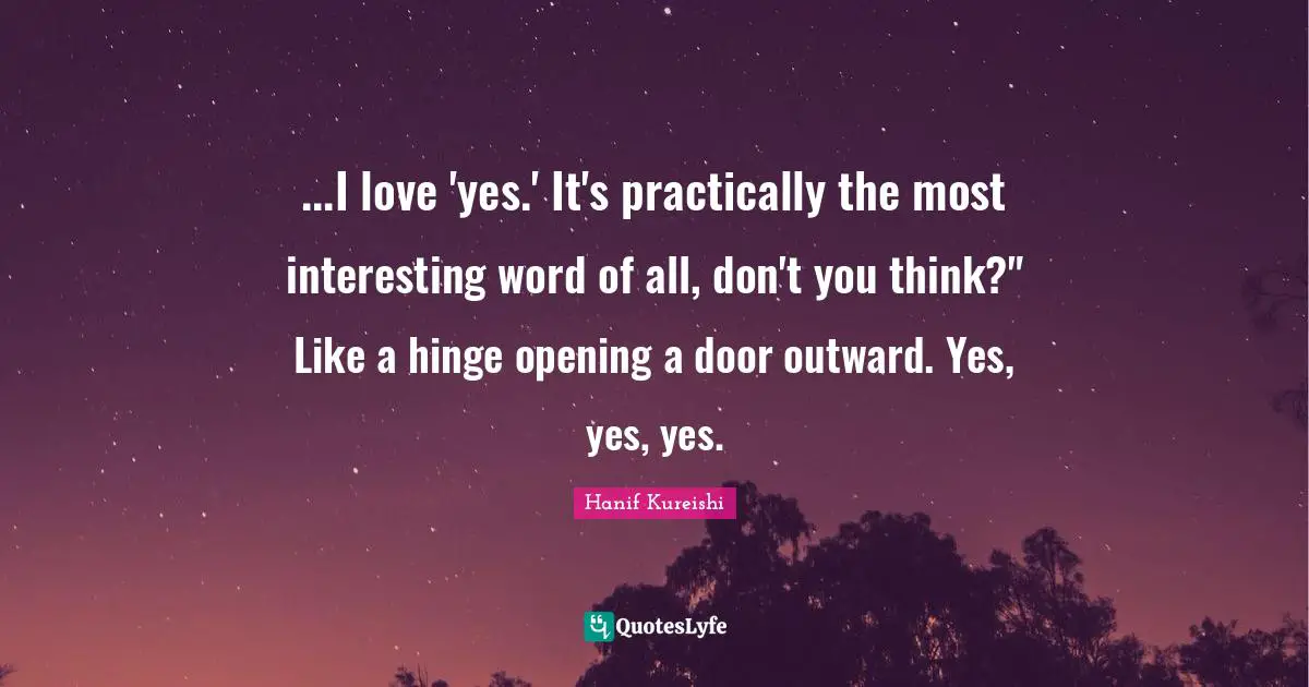 ...I love 'yes.' It's practically the most interesting word of all, don't you think?" Like a hinge opening a door outward. Yes, yes, yes.