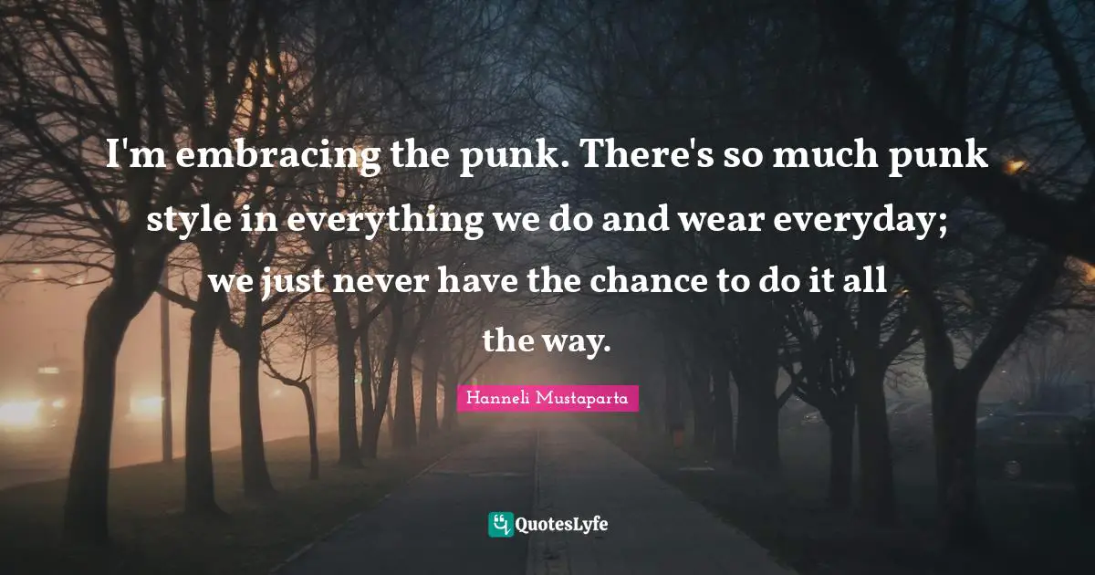 I'm embracing the punk. There's so much punk style in everything we do and wear everyday; we just never have the chance to do it all the way.