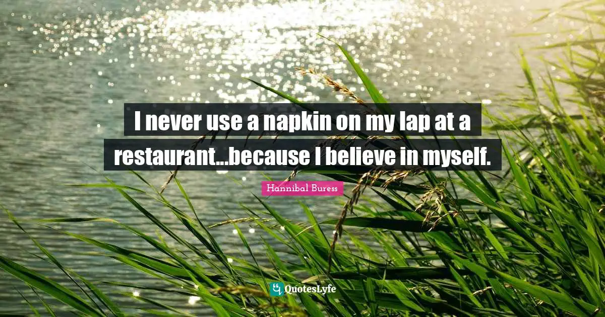 Lap Quotes: "I never use a napkin on my lap at a restaurant...because I believe in myself."