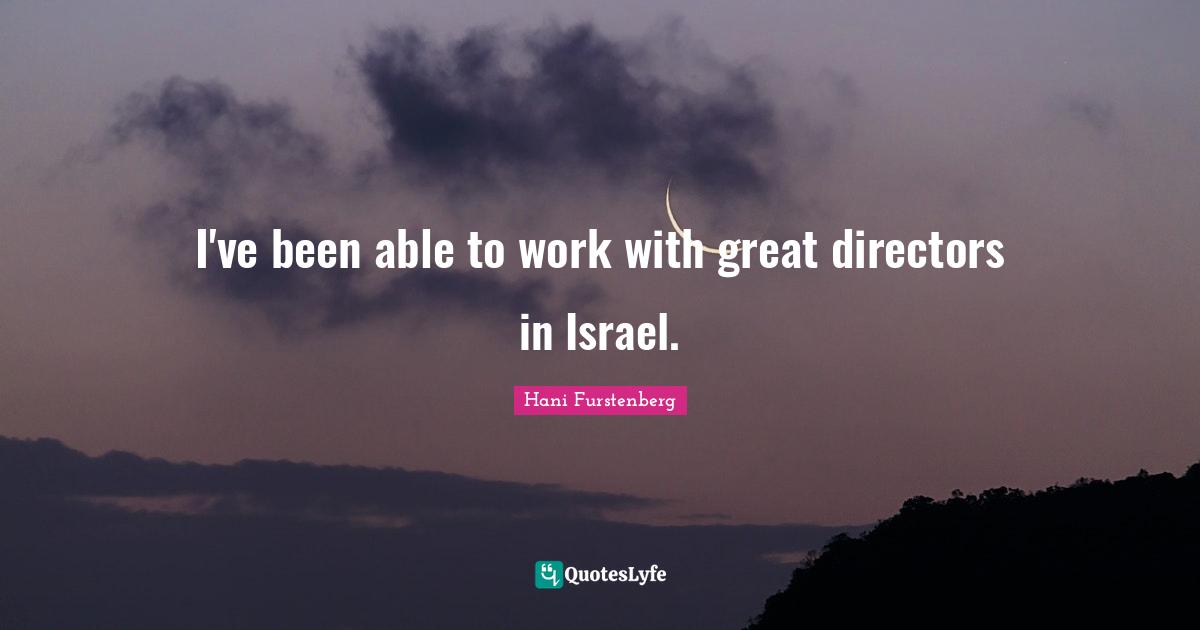 I've been able to work with great directors in Israel.
