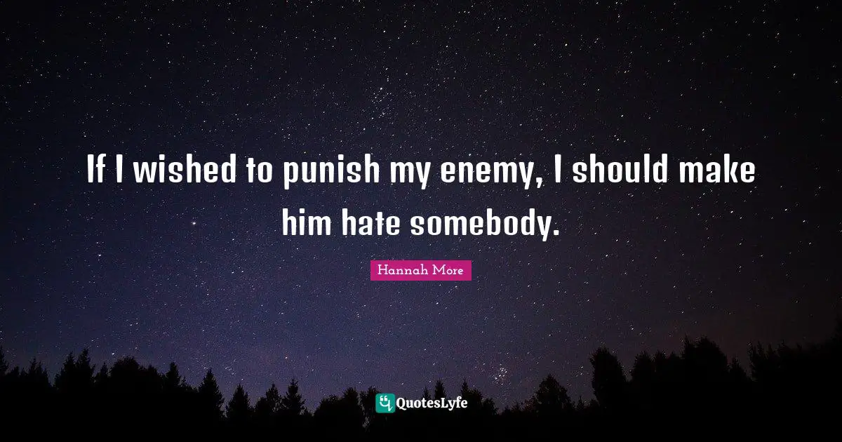 If I wished to punish my enemy, I should make him hate somebody.