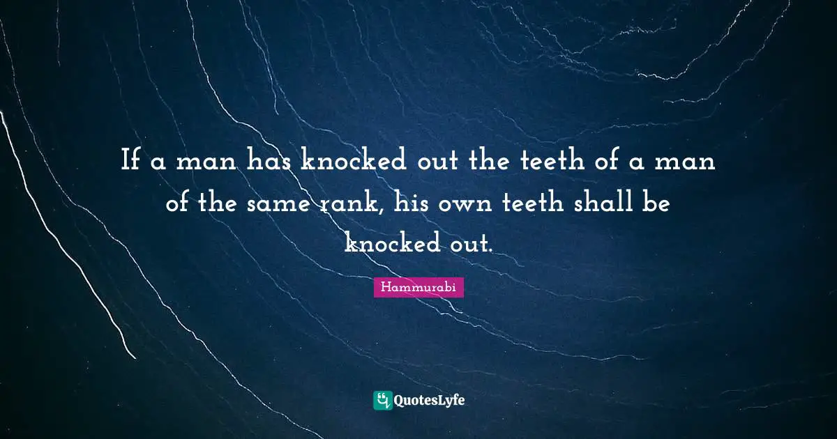 If a man has knocked out the teeth of a man of the same rank, his own teeth shall be knocked out.