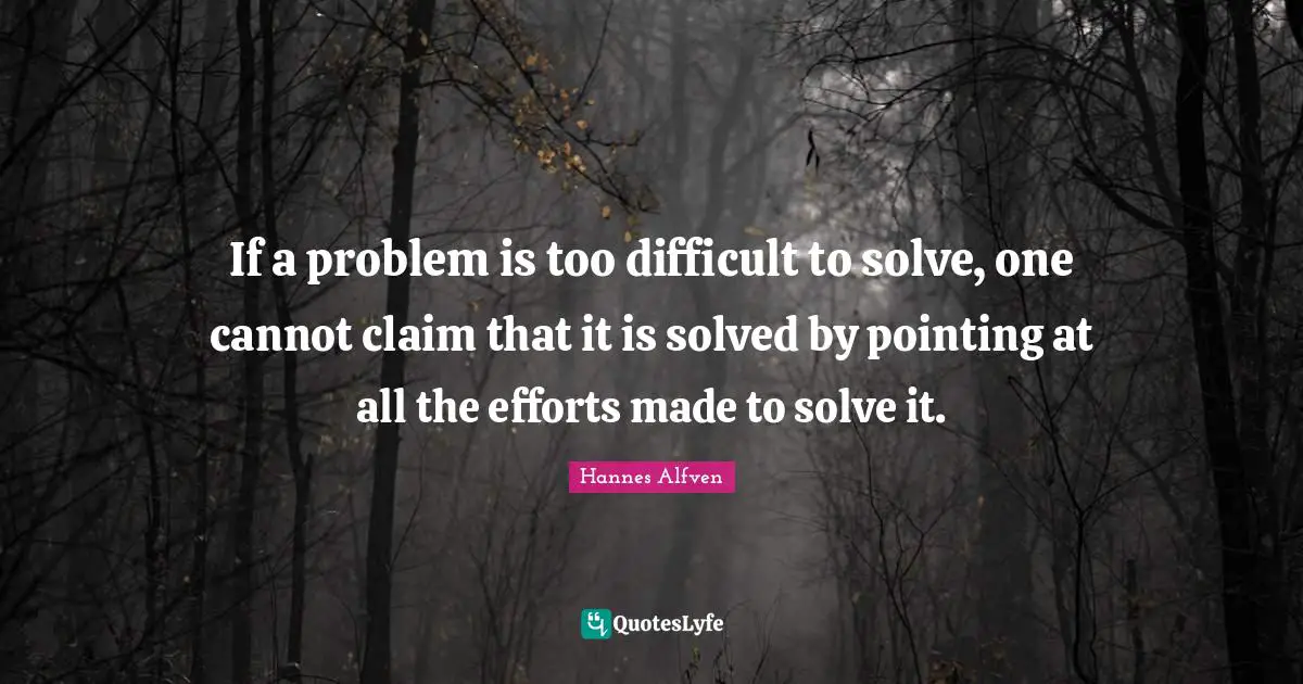 If a problem is too difficult to solve, one cannot claim that it is solved by pointing at all the efforts made to solve it.