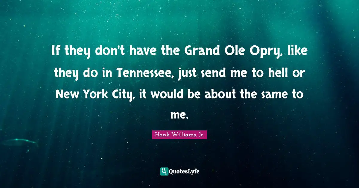 New York City Quotes: "If they don't have the Grand Ole Opry, like they do in Tennessee, just send me to hell or New York City, it would be about the same to me."
