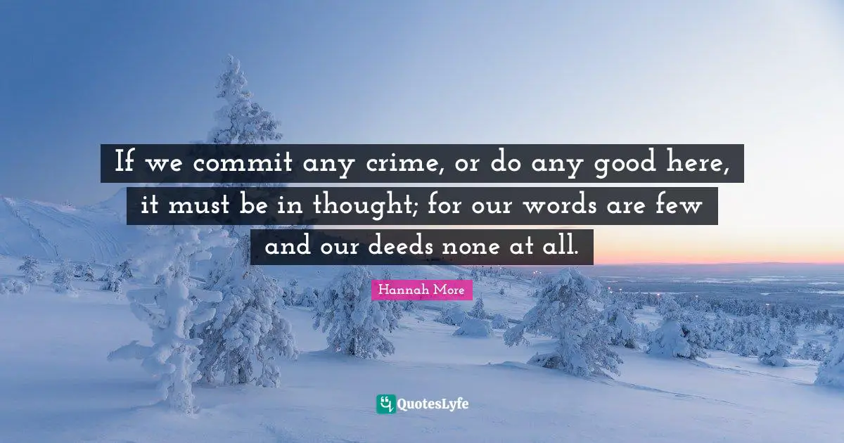 If we commit any crime, or do any good here, it must be in thought; for our words are few and our deeds none at all.