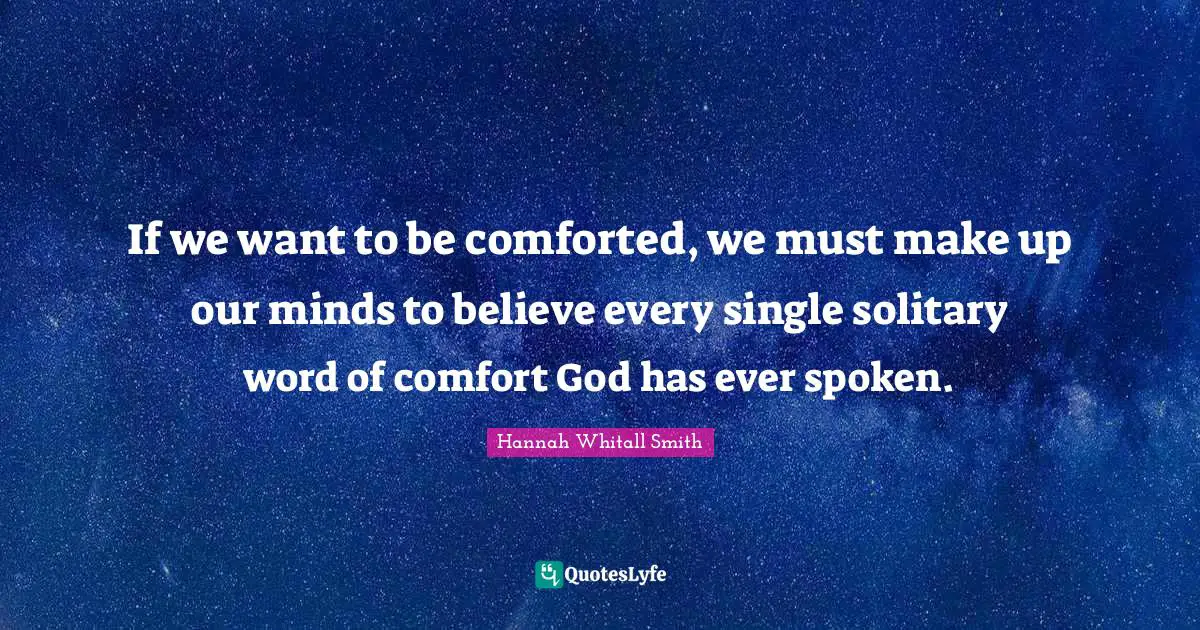 Hannah Whitall Smith Quotes: "If we want to be comforted, we must make up our minds to believe every single solitary word of comfort God has ever spoken."