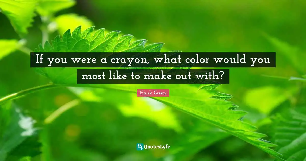 Make Out Quotes: "If you were a crayon, what color would you most like to make out with?"