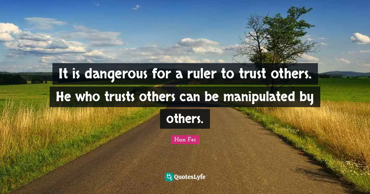 It is dangerous for a ruler to trust others. He who trusts others can be manipulated by others.