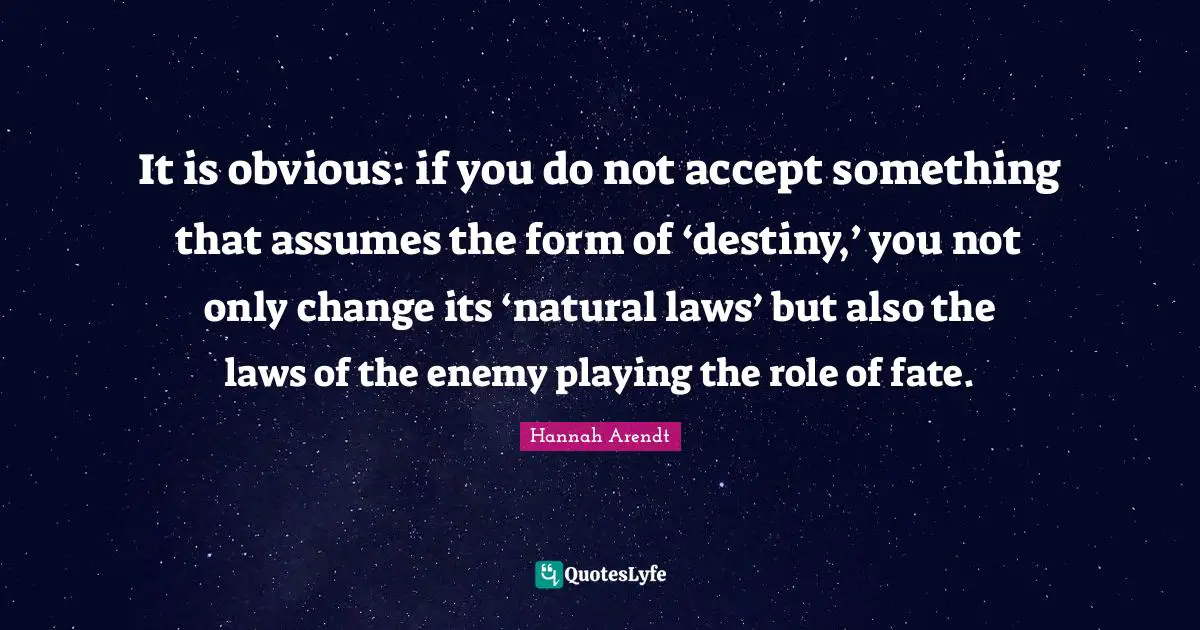 It is obvious: if you do not accept something that assumes the form of ‘destiny,’ you not only change its ‘natural laws’ but also the laws of the enemy playing the role of fate.
