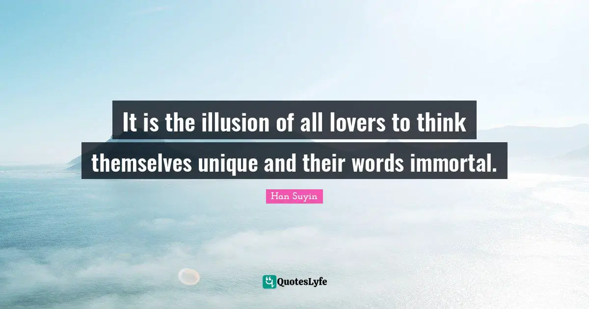 It is the illusion of all lovers to think themselves unique and their words immortal.