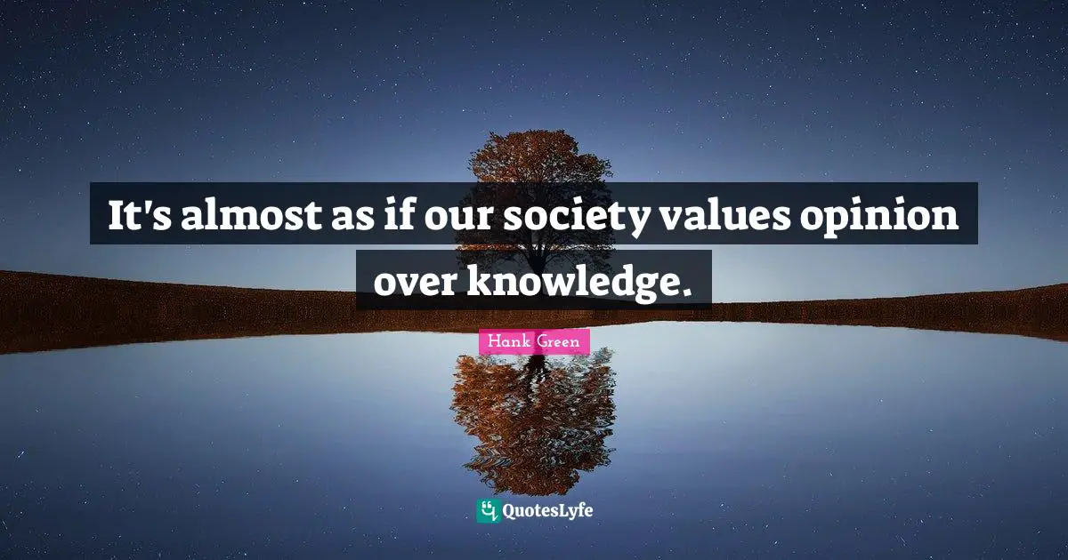 It's almost as if our society values opinion over knowledge.