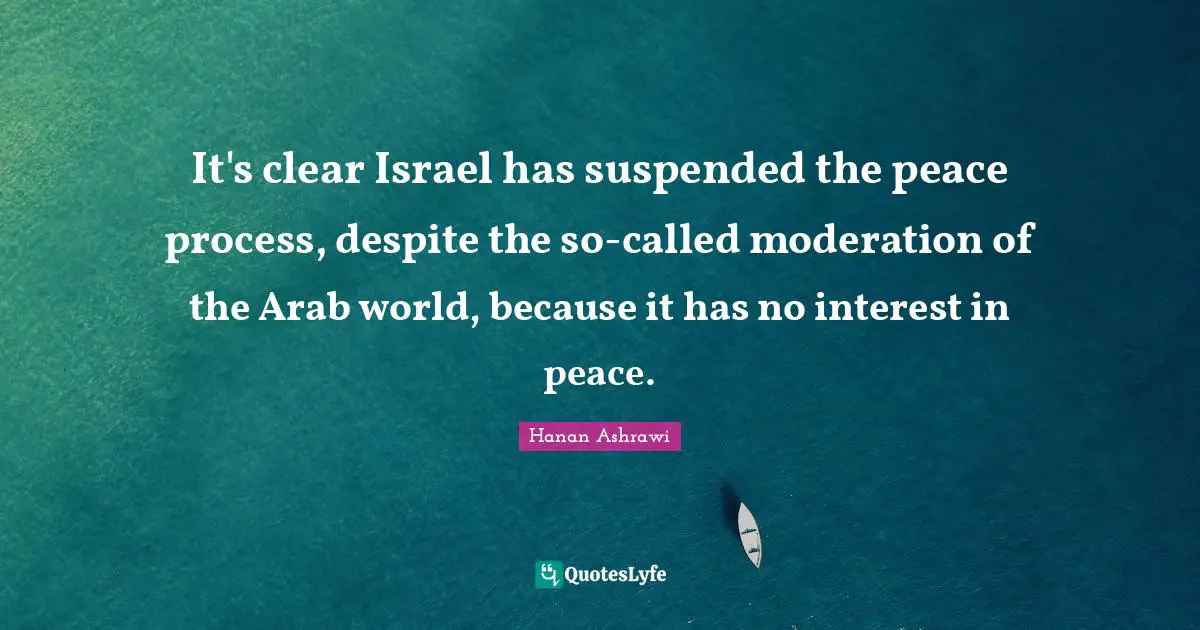 It's clear Israel has suspended the peace process, despite the so-called moderation of the Arab world, because it has no interest in peace.