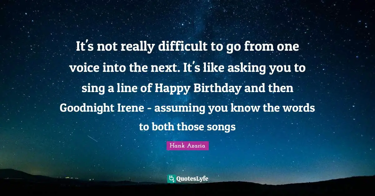 Goodnight Quotes: "It's not really difficult to go from one voice into the next. It's like asking you to sing a line of Happy Birthday and then Goodnight Irene - assuming you know the words to both those songs"