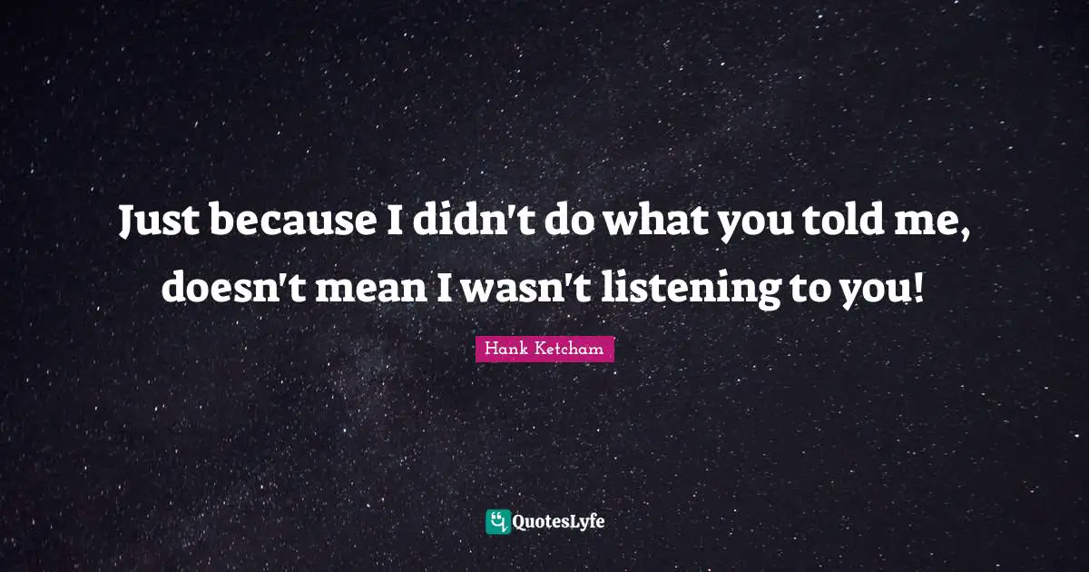 Hank Ketcham Quotes: "Just because I didn't do what you told me, doesn't mean I wasn't listening to you!"
