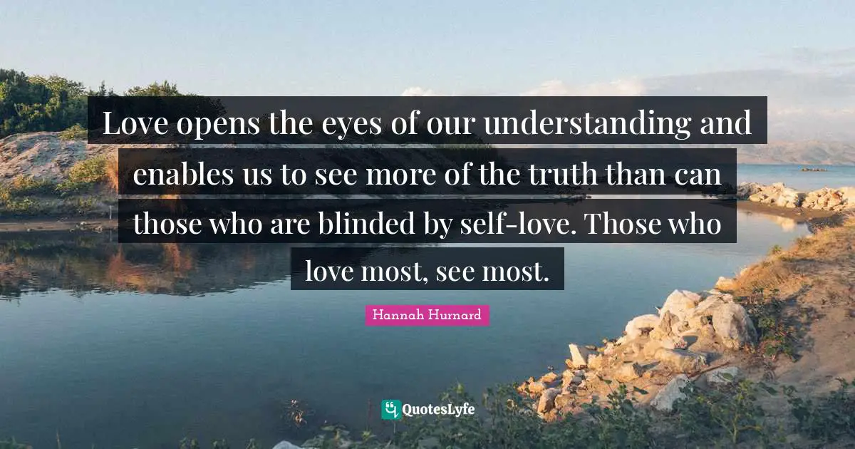 Blinded Quotes: "Love opens the eyes of our understanding and enables us to see more of the truth than can those who are blinded by self-love. Those who love most, see most."