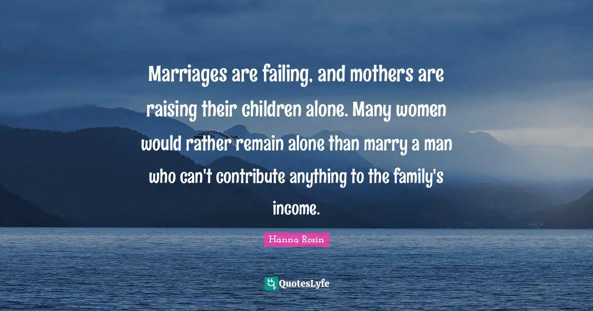 Marriages are failing, and mothers are raising their children alone. Many women would rather remain alone than marry a man who can't contribute anything to the family's income.