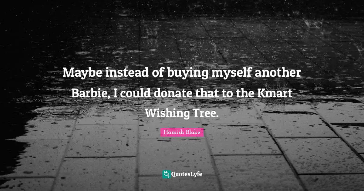 Barbie Quotes: "Maybe instead of buying myself another Barbie, I could donate that to the Kmart Wishing Tree."