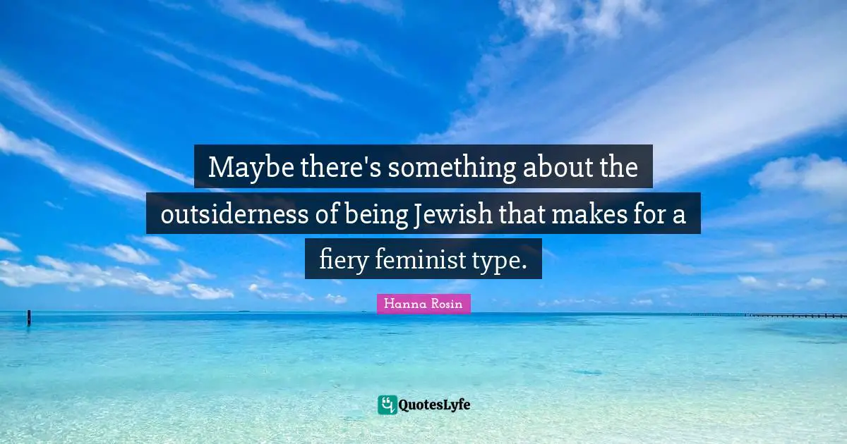 Maybe there's something about the outsiderness of being Jewish that makes for a fiery feminist type.