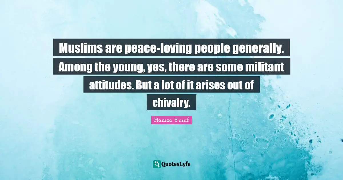 Militant Quotes: "Muslims are peace-loving people generally. Among the young, yes, there are some militant attitudes. But a lot of it arises out of chivalry."