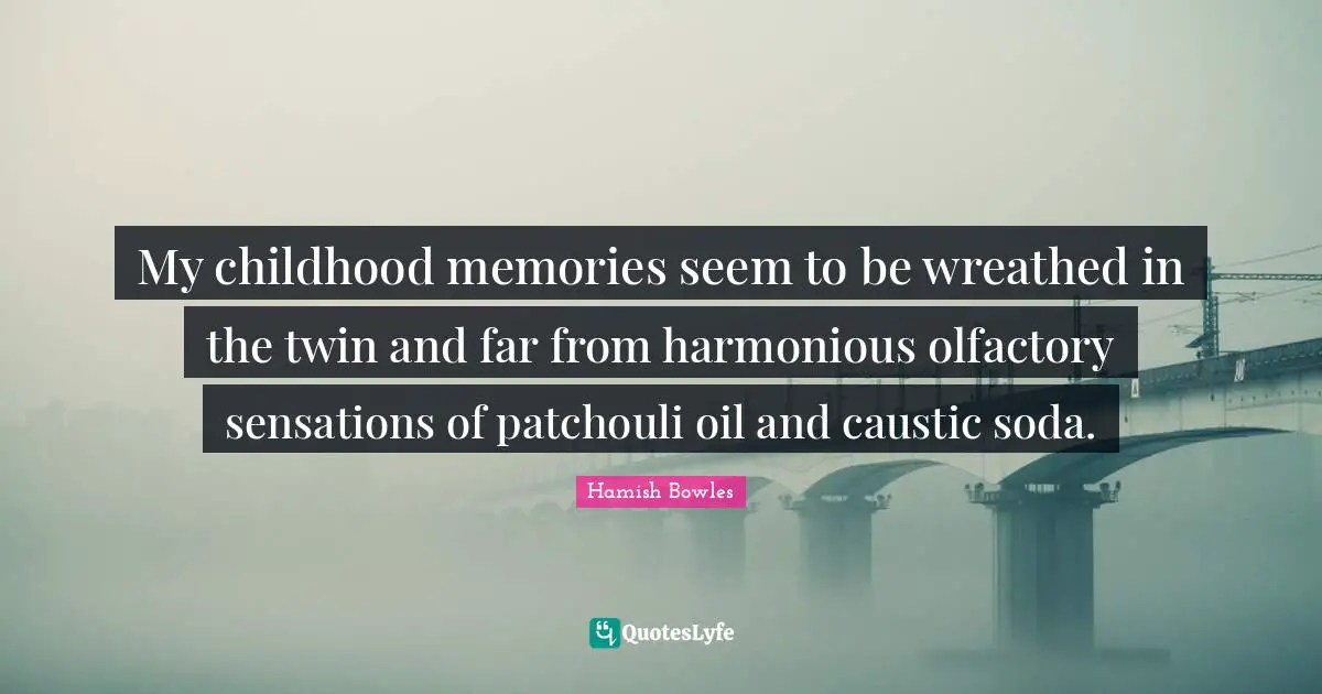 My childhood memories seem to be wreathed in the twin and far from harmonious olfactory sensations of patchouli oil and caustic soda.