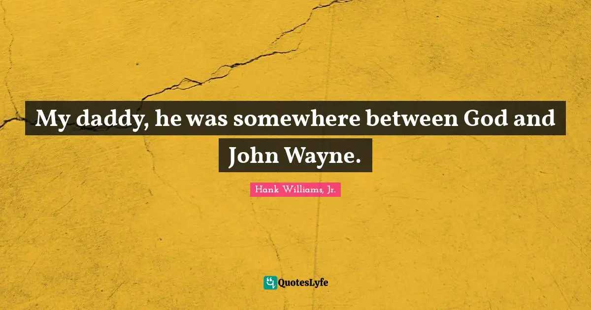 Hank Williams, Jr. Quotes: My daddy, he was somewhere between God and John Wayne.