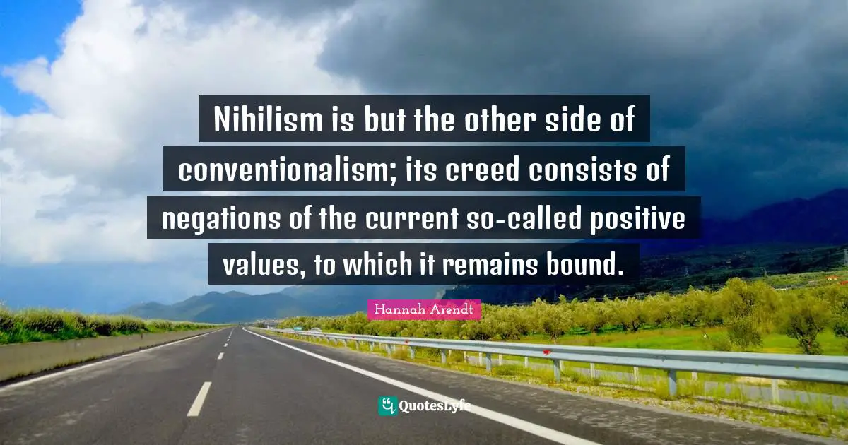 Creeds Quotes: "Nihilism is but the other side of conventionalism; its creed consists of negations of the current so-called positive values, to which it remains bound."