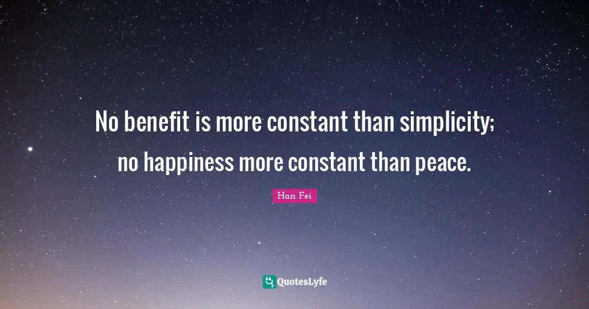 No benefit is more constant than simplicity; no happiness more constant than peace.