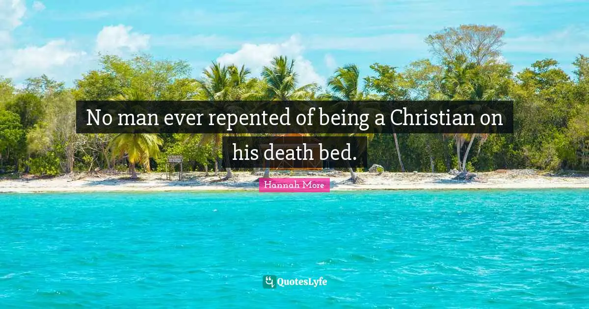 No man ever repented of being a Christian on his death bed.