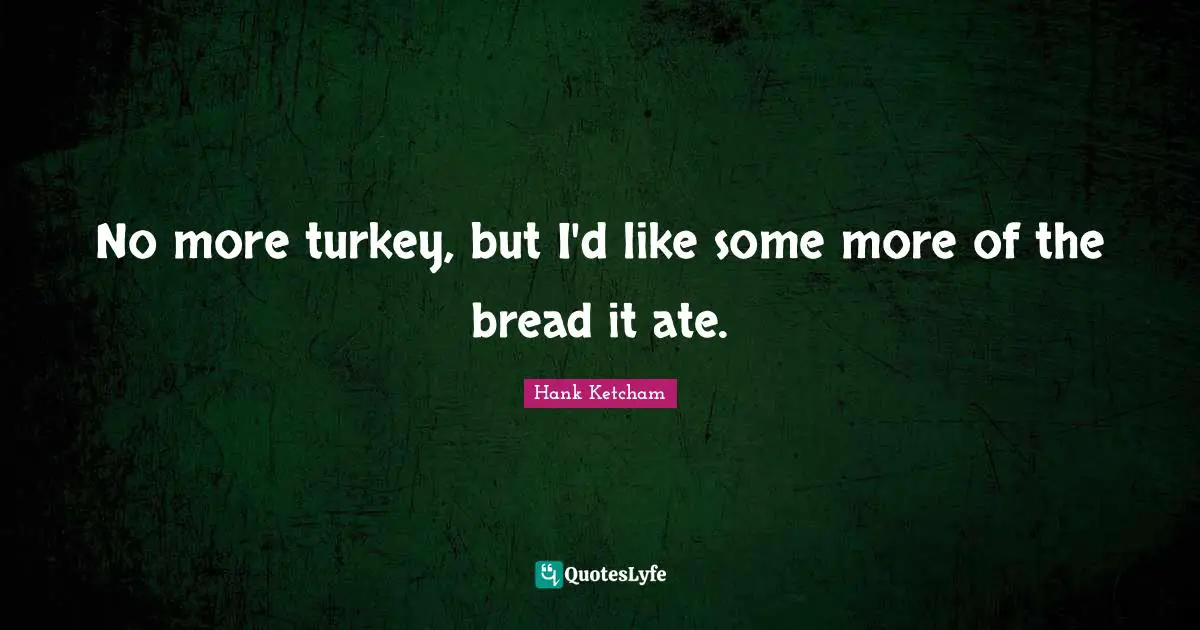 No more turkey, but I'd like some more of the bread it ate.