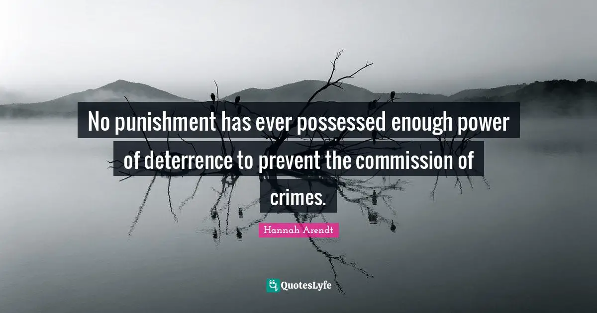 No punishment has ever possessed enough power of deterrence to prevent the commission of crimes.