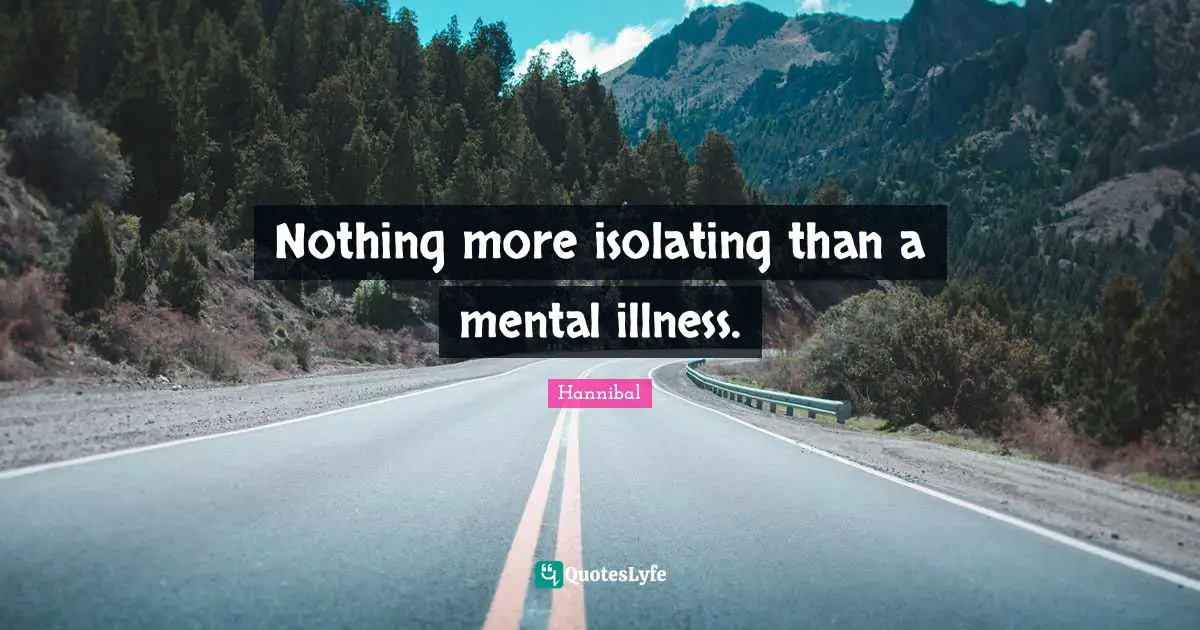 Mental Quotes: "Nothing more isolating than a mental illness."
