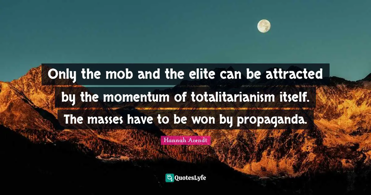 Momentum Quotes: "Only the mob and the elite can be attracted by the momentum of totalitarianism itself. The masses have to be won by propaganda."