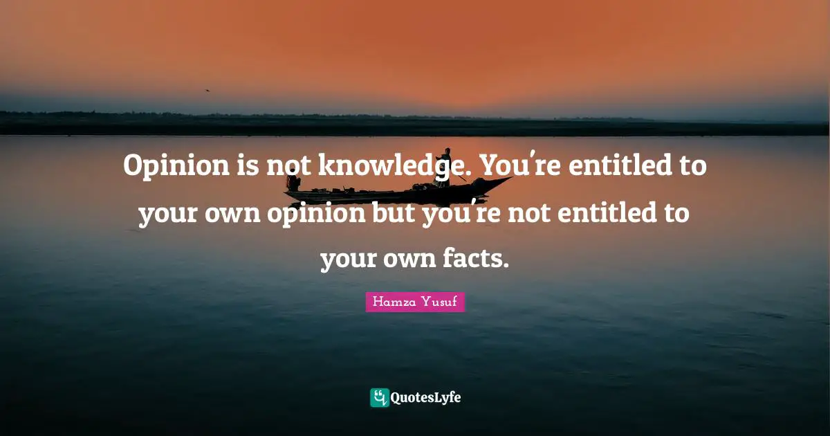 Facts Quotes: "Opinion is not knowledge. You're entitled to your own opinion but you're not entitled to your own facts."