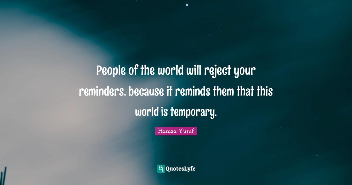 Reminders Quotes: "People of the world will reject your reminders, because it reminds them that this world is temporary."