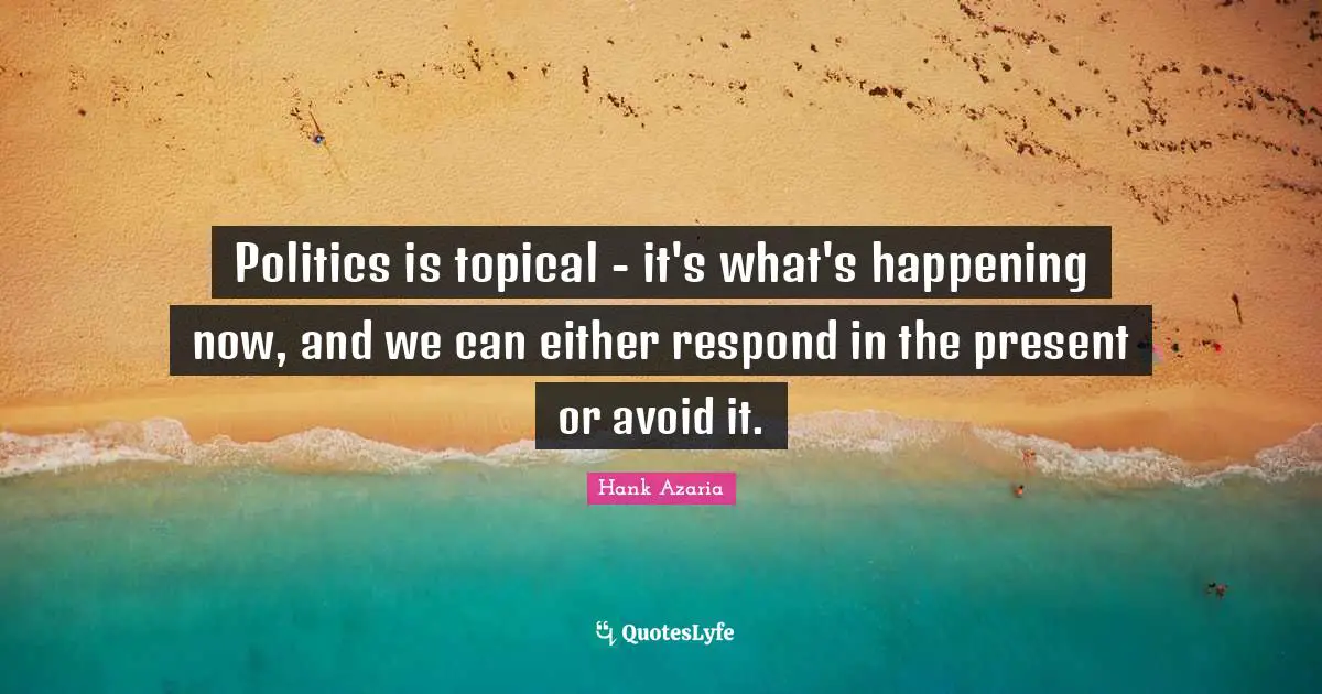 Politics is topical - it's what's happening now, and we can either respond in the present or avoid it.