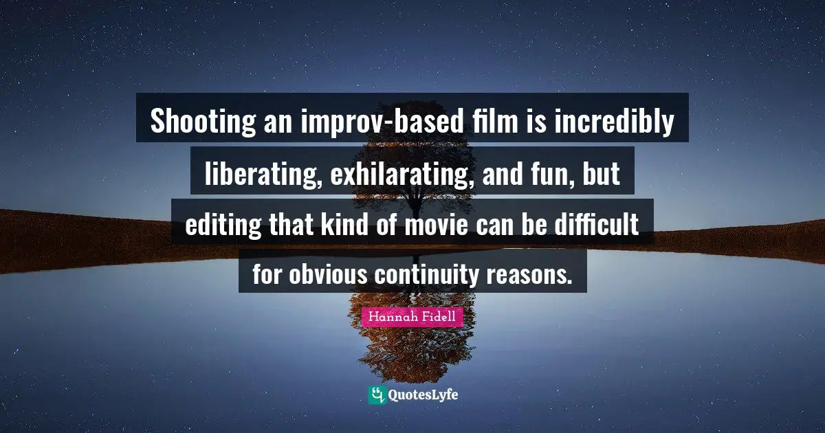 Exhilarating Quotes: "Shooting an improv-based film is incredibly liberating, exhilarating, and fun, but editing that kind of movie can be difficult for obvious continuity reasons."
