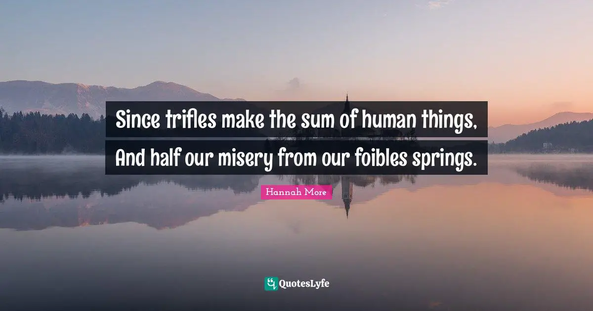 Trifles Quotes: "Since trifles make the sum of human things, And half our misery from our foibles springs."