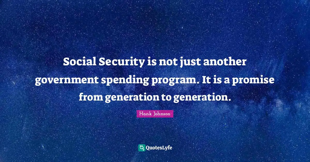 Social Security is not just another government spending program. It is a promise from generation to generation.